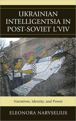 Ukrainian Intelligentsia in Post-Soviet L'Viv de Eleonora Narvselius