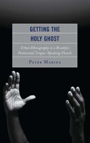 Getting the Holy Ghost: Urban Ethnography in a Brooklyn Pentecostal Tongue-Speaking Church de Peter Marina