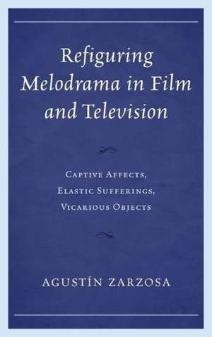 Refiguring Melodrama in Film and Television de Agustin Zarzosa