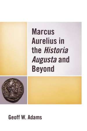 Marcus Aurelius in the Historia Augusta and Beyond de Geoff W. Adams