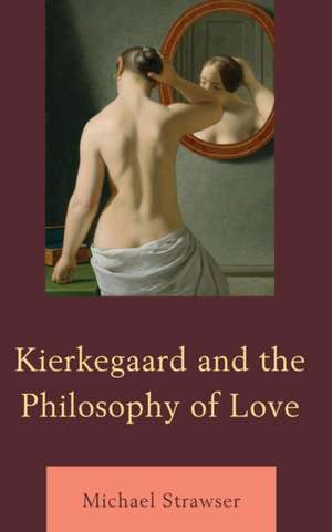 Kierkegaard and the Philosophy of Love de Michael Strawser