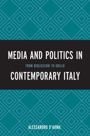 Media and Politics in Contemporary Italy de Alessandro D'Arma