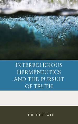 Interreligious Hermeneutics and the Pursuit of Truth de J. R. Hustwit