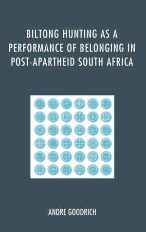 Biltong Hunting as a Performance of Belonging in Post-Apartheid South Africa de Andre Goodrich