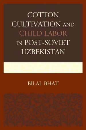 Cotton Cultivation and Child Labor in Post-Soviet Uzbekistan de Bilal Bhat