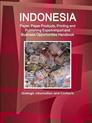 Indonesia Paper, Paper Products, Printing and Publishing Export-Import and Business Opportunities Handbook - Strategic Information and Contacts de Inc Ibp