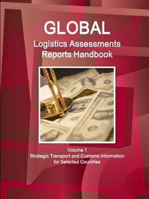 Global Logistics Assessments Reports Handbook Volume 1 Strategic Transport and Customs Information for Selected Countries de Inc. Ibp