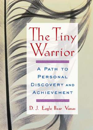 The Tiny Warrior: A Path to Personal Discovery & Achievement de D. J. Eagle Bear Vanas