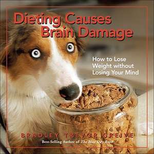 Dieting Causes Brain Damage: How to Lose Weight Without Losing Your Mind de Bradley Trevor Greive