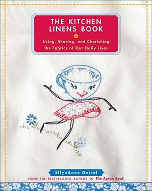 The Kitchen Linens Book: Using, Sharing, and Cherishing the Fabrics of Our Daily Lives [With Transfer Pattern for Vintage Kitchen Towel Motif] de EllynAnne Geisel