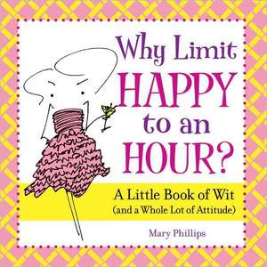 Why Limit Happy to an Hour?: A Little Book of Wit (and a Whole Lot of Attitude) de Mary Phillips