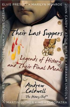 Their Last Suppers: Legends of History and Their Final Meals de Andrew Caldwell