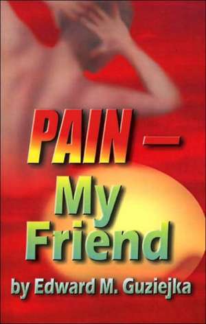 Pain--My Friend de Edward M. Guziejka