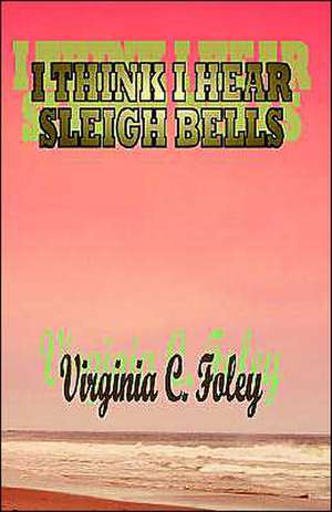 I Think I Hear Sleigh Bells de Virginia C. Foley