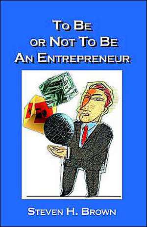 To Be or Not to Be an Entrepreneur: What Judges, Attorneys & Your Ex Have Not Told You de Steven H. Brown