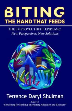 Biting the Hand That Feeds... the Employee Theft Epidemic: New Perspectives, New Solutions de Terrence Daryl Shulman