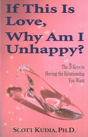 If This Is Love, Why Am I Unhappy? de Ph. D. Scott Kudia