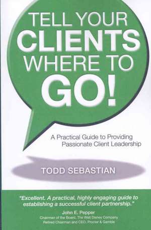 Tell Your Clients Where to Go! a Practical Guide to Providing Passionate Client Leadership: The Revelation of Jesus Christ de Todd Sebastian