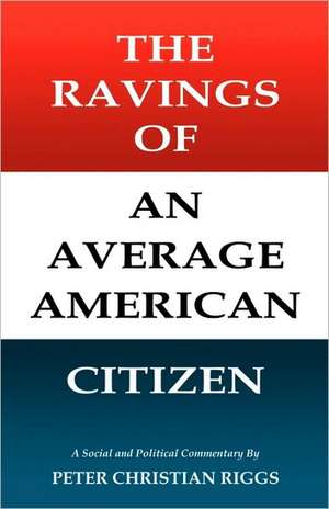 The Ravings of an Average American Citizen de Peter Christian Riggs