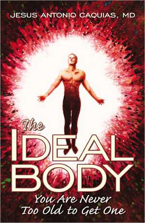 The Ideal Body You Are Never Too Old to Get One de Dr. Jesus Antonio Caquias