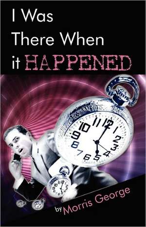 I Was There When It Happened de Morris George