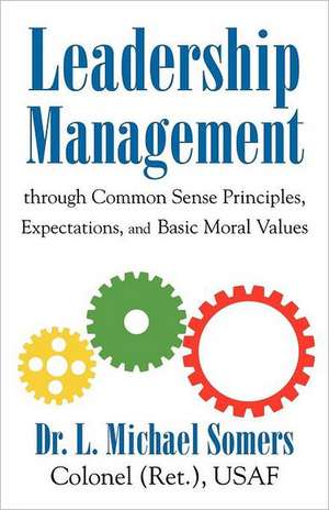 Leadership/Management Through Common Sense Principles, Expectations and Basic Moral Values de L. Michael Somers