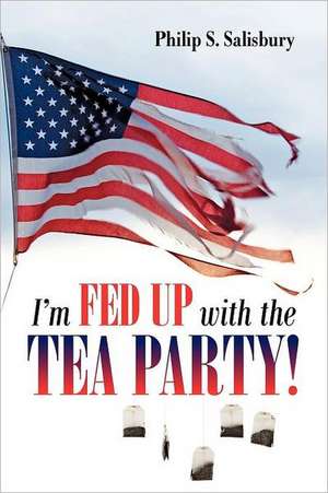 I'm Fed Up with the Tea Party! de Philip S. Salisbury