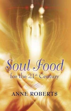 Soul Food for the 21st Century de Anne Roberts