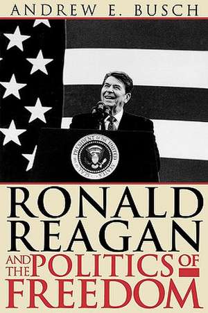 Ronald Reagan and the Politics of Freedom de Andrew E. Busch