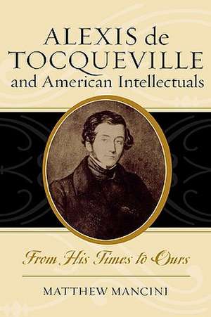 Alexis de Tocqueville and American Intellectuals de Matthew J. Mancini