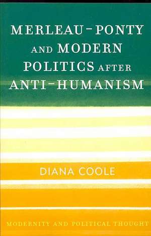 Merleau-Ponty and Modern Politics After Anti-Humanism de Diana H. Coole