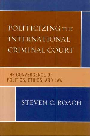 Politicizing the International Criminal Court de Steven C. Roach