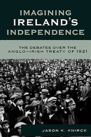 Imagining Ireland's Independence de Jason K. Knirck