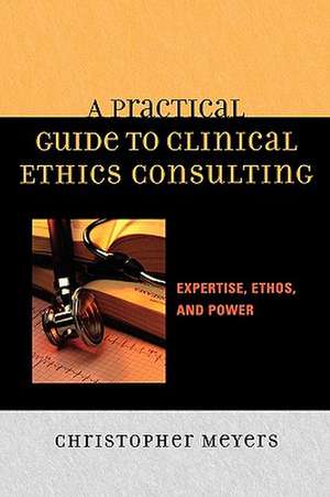 A Practical Guide to Clinical Ethics Consulting de Christopher Meyers