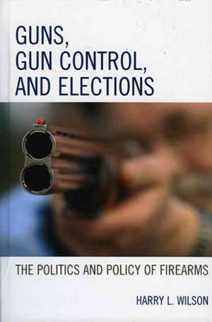 Guns, Gun Control, and Elections de Harry L. Wilson