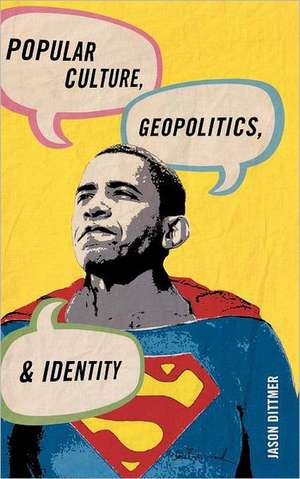 Popular Culture, Geopolitics, and Identity de Jason Dittmer