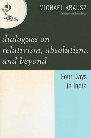 Dialogues on Relativism, Absolutism, and Beyond de Michael Krausz