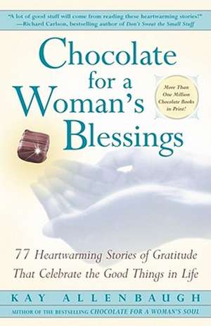 Chocolate for a Woman's Blessings: 77 Heartwarming Tales of Gratitude That Celebrate the Good Things in Life de Kay Allenbaugh