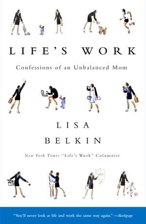 Life's Work: Confessions of an Unbalanced Mom de Lisa Belkin