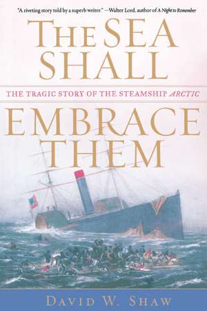 The Sea Shall Embrace Them: The Tragic Story of the Steamship Arctic de David W. Shaw