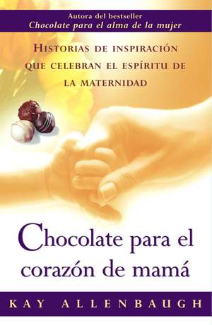 Chocolate Para el Corazon de Mama: Historias de Inspiracion Que Celebran el Espiritu de la Maternidad de Kay Allenbaugh