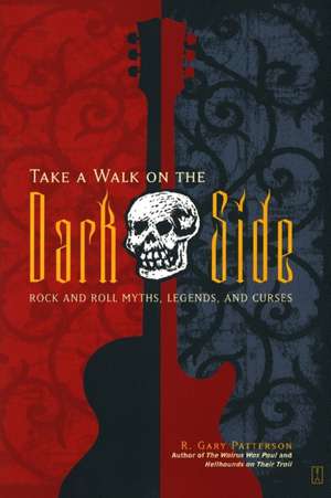 Take a Walk on the Dark Side: Rock and Roll Myths, Legends, and Curses de R. Gary Patterson