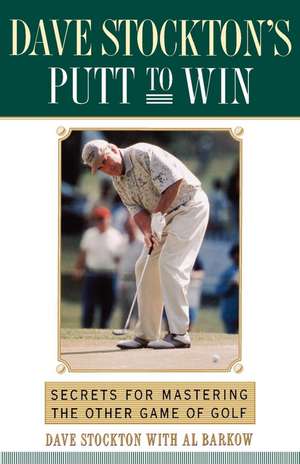 Dave Stockton's Putt to Win: Secrets For Mastering the Other Game of Golf de Dave Stockton