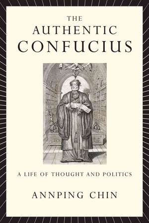 The Authentic Confucius: A Life of Thought and Politics de Annping Chin