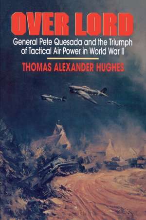 Overlord: General Pete Quesada and the Triumph of Tactical Air Power in World War II de Thomas Alexander Hughes