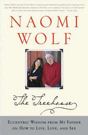 The Treehouse: Eccentric Wisdom from My Father on How to Live, Love, and See de Naomi Wolf