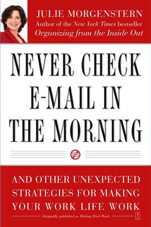 Never Check E-mail in the Morning: And Other Unexpected Strategies for Making Your Work Life Work de Julie Morgenstern