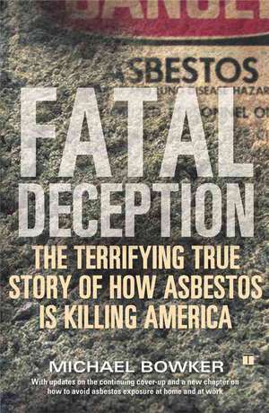 Fatal Deception: The Terrifying True Story of How Asbestos Is Killing America de Michael Bowker