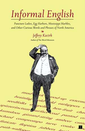 Informal English: Puncture Ladies, Egg Harbors, Mississippi Marbles, and Other Curious Words and Phrases of North America de Jeffrey Kacirk