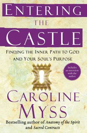 Entering the Castle: Finding the Inner Path to God and Your Soul's Purpose de Caroline Myss